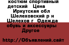 костюм спортивный детский › Цена ­ 400 - Иркутская обл., Шелеховский р-н, Шелехов г. Одежда, обувь и аксессуары » Другое   